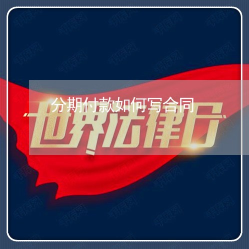 分期付款如何写合同/2023040325259 分期付款如何写合同/2023040325259