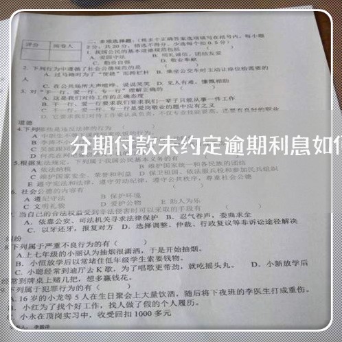 分期付款未约定逾期利息如何 分期付款未约定逾期利息如何