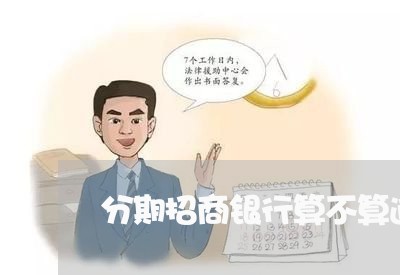 分期招商银行算不算逾期 分期招商银行算不算逾期