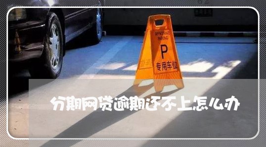 分期网贷逾期还不上怎么办 分期网贷逾期还不上怎么办