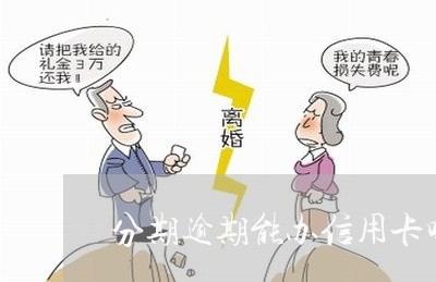 分期逾期能办信用卡吗 分期逾期能办信用卡吗