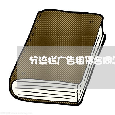 分流栏广告租赁合同怎么写/2023011716048 分流栏广告租赁合同怎么写/2023011716048