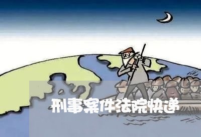 刑事案件法院快递 刑事案件法院快递
