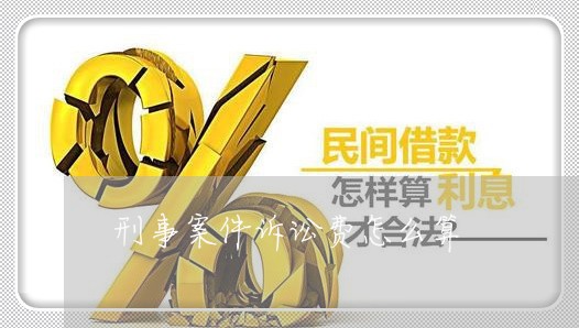 刑事案件诉讼费怎么算