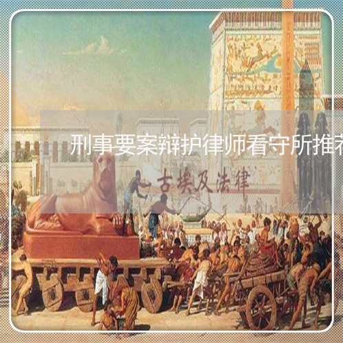 刑事要案辩护律师看守所推荐律师