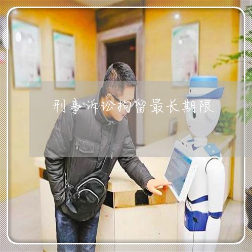 刑事诉讼拘留最长期限