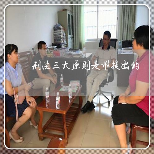 刑法三大原则是谁提出的 刑法三大原则是谁提出的
