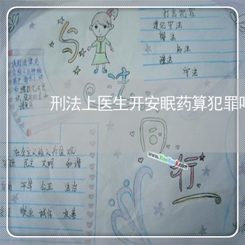 刑法上医生开安眠药算犯罪吗 刑法上医生开安眠药算犯罪吗