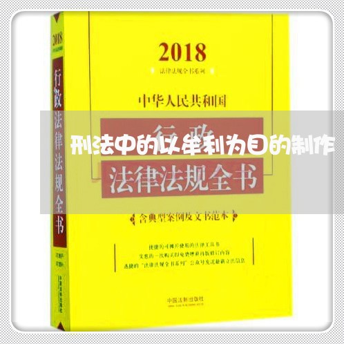 刑法中的以牟利为目的制作 刑法中的以牟利为目的制作
