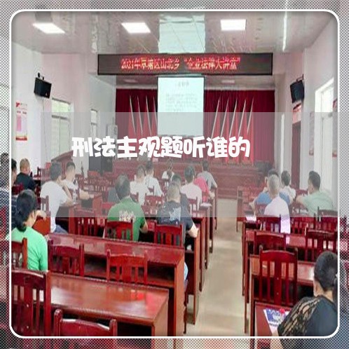 刑法主观题听谁的 刑法主观题听谁的