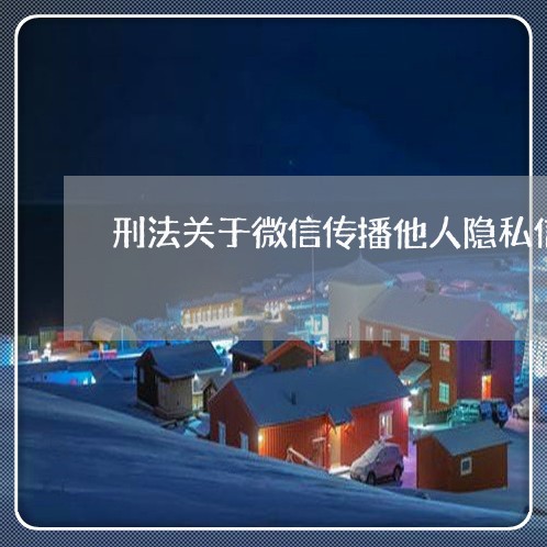 刑法关于微信传播他人隐私信息 刑法关于微信传播他人隐私信息