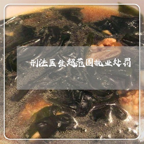 刑法医生超范围执业处罚 刑法医生超范围执业处罚