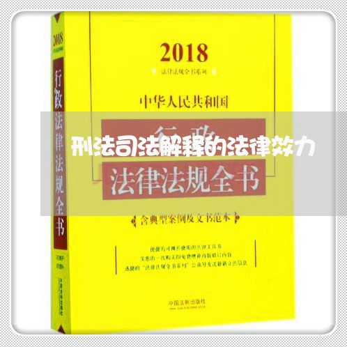 刑法司法解释的法律效力 刑法司法解释的法律效力