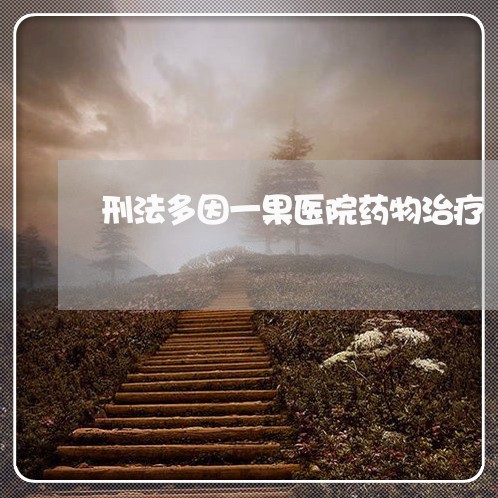 刑法多因一果医院药物治疗