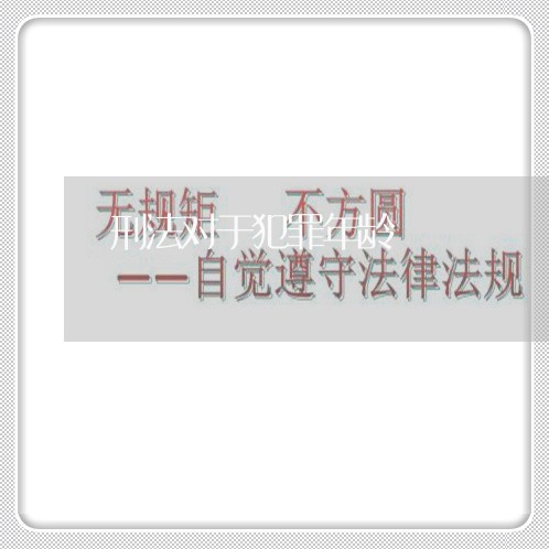 刑法对于犯罪年龄 刑法对于犯罪年龄