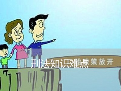 刑法知识难点 刑法知识难点