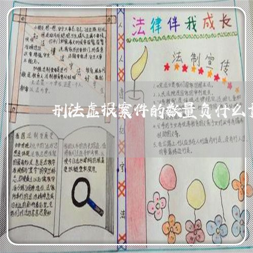 刑法虚报案件的数量负什么责任 刑法虚报案件的数量负什么责任