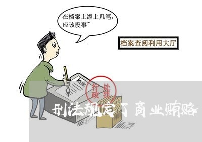 刑法规定了商业贿赂 刑法规定了商业贿赂