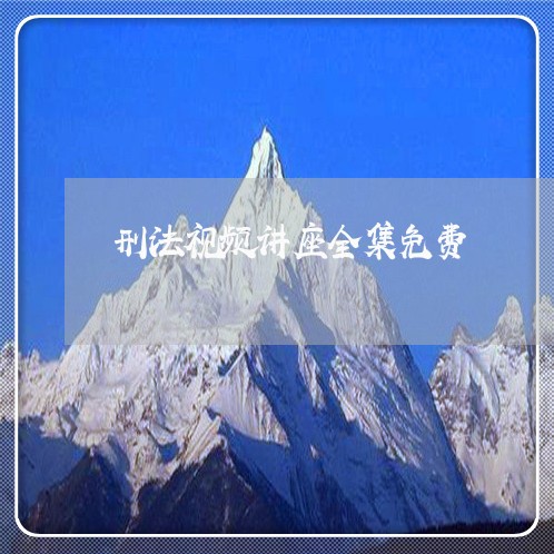 刑法视频讲座全集免费 刑法视频讲座全集免费