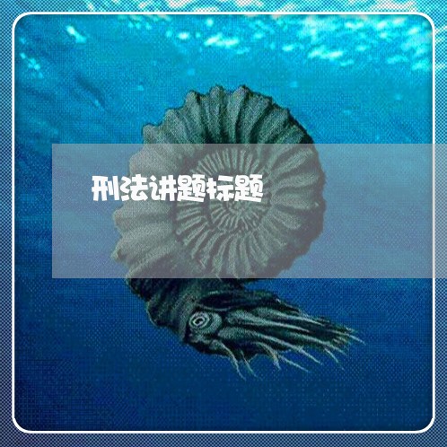 刑法讲题标题 刑法讲题标题
