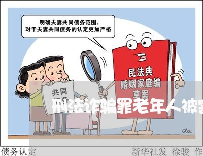 刑法诈骗罪老年人被害人 刑法诈骗罪老年人被害人