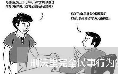 刑法里完全民事行为能力人 刑法里完全民事行为能力人