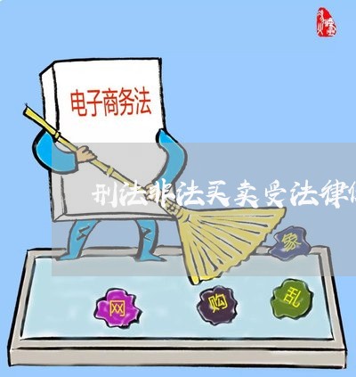 刑法非法买卖受法律保护吗 刑法非法买卖受法律保护吗