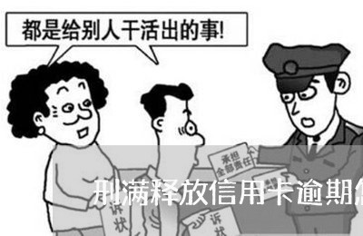 刑满释放信用卡逾期怎么办/2023062474694