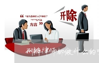 刑辩律师都做什么的呀工作/2023060329160