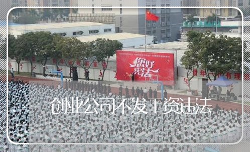 创业公司不发工资违法 创业公司不发工资违法