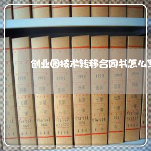 创业园技术转移合同书怎么写/2023060584040 创业园技术转移合同书怎么写/2023060584040