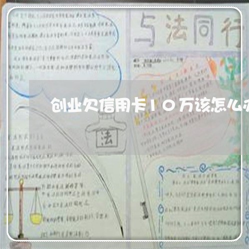 创业欠信用卡10万该怎么办