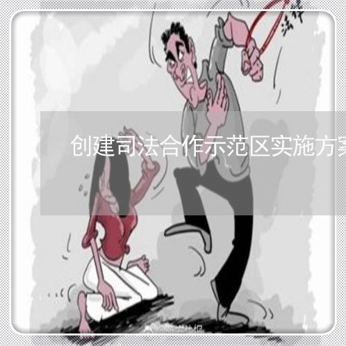 创建司法合作示范区实施方案 创建司法合作示范区实施方案