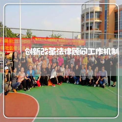 创新改革法律顾问工作机制/2023061917238 创新改革法律顾问工作机制/2023061917238