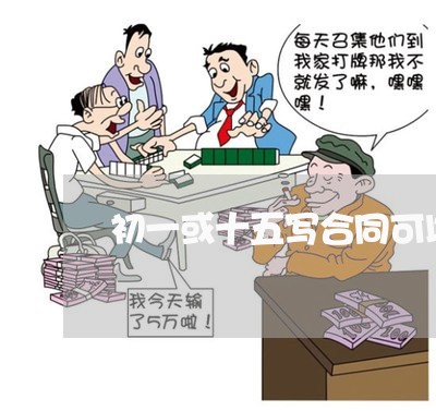 初一或十五写合同可以不/2023041348494 初一或十五写合同可以不/2023041348494