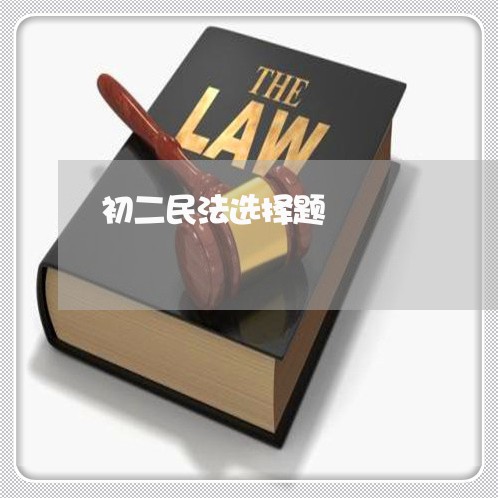 初二民法选择题 初二民法选择题