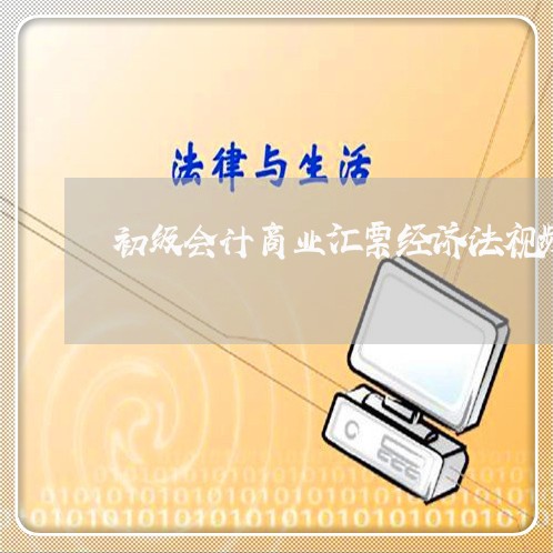 初级会计商业汇票经济法视频 初级会计商业汇票经济法视频