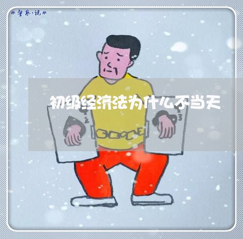 初级经济法为什么不当天 初级经济法为什么不当天
