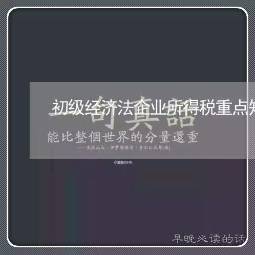 初级经济法企业所得税重点知识 初级经济法企业所得税重点知识