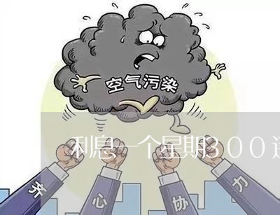 利息一个星期300违法吗 利息一个星期300违法吗