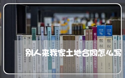 别人来我家土地合同怎么写/2023022771934 别人来我家土地合同怎么写/2023022771934