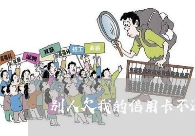 别人欠我的信用卡不还怎么办 别人欠我的信用卡不还怎么办