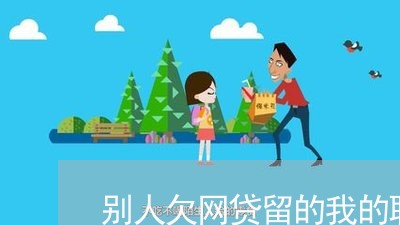 别人欠网贷留的我的联系人怎么办