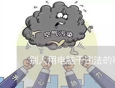 别人用电脑干违法的事