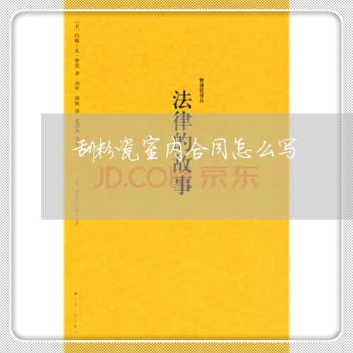 刮粉瓷室内合同怎么写 刮粉瓷室内合同怎么写
