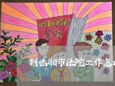 到临湘市法院工作怎么样 到临湘市法院工作怎么样