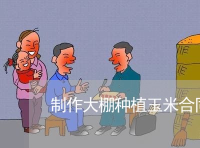 制作大棚种植玉米合同怎么写/2023040319158