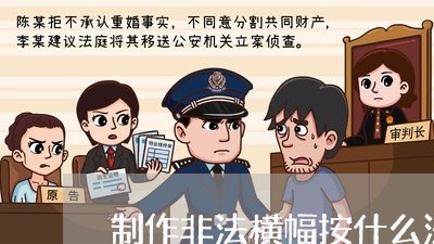 制作非法横幅按什么法规处理