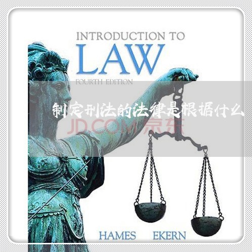 制定刑法的法律是根据什么 制定刑法的法律是根据什么