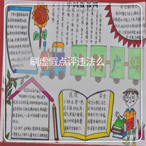 刷虚假点评违法么 刷虚假点评违法么